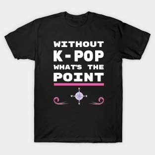 Without K-Pop what is the point? T-Shirt